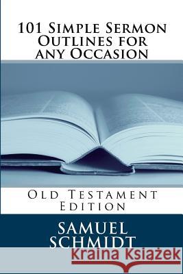 101 Simple Sermon Outlines for any Occasion: Old Testament Edition Schmidt, Samuel Lee 9781543250565 Createspace Independent Publishing Platform