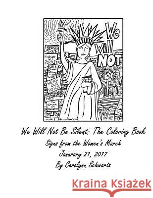 We Will Not Be Silent: The Coloring Book: Signs from The Women's March January 21, 2017 Schwartz, Carolynn 9781543250978
