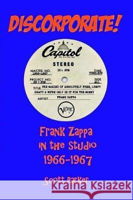 DISCORPORATE! Frank Zappa In The Studio 1966-1967 Parker, Scott 9781543252279