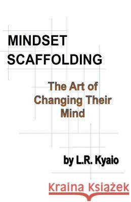 Mindset Scaffolding: The art of changing their mind Leah R. Kyaio 9781543253115 Createspace Independent Publishing Platform