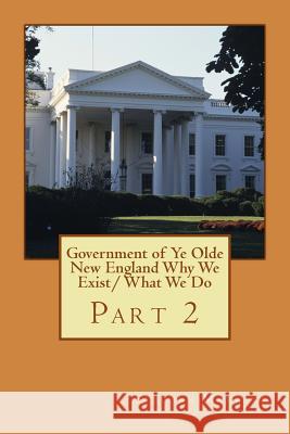 Government of Ye Olde New England Why We Exist/ What We Do: Part 2 Rev Stephen C. Maxwell 9781543255287 Createspace Independent Publishing Platform