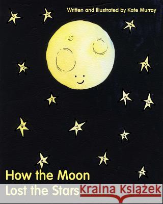 How the Moon Lost the Stars Kate Murray Kate Murray 9781543257915 Createspace Independent Publishing Platform