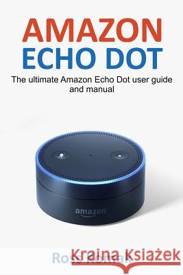 Amazon Echo Dot: The ultimate Amazon Echo Dot user guide and manual Komak, Ross 9781543258271 Createspace Independent Publishing Platform