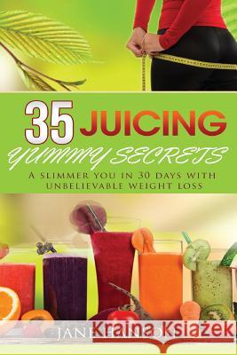 35 Juicing Yummy Secrets: A Slimmer You in 30 days with unbelievable weight loss Hanson, Jane 9781543259476 Createspace Independent Publishing Platform