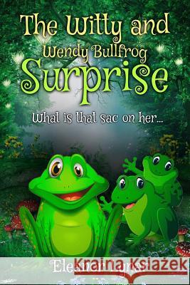 The Witty and Wendy Bullfrog Surprise: What is that sac on her... Lynar, Eleanor 9781543260151