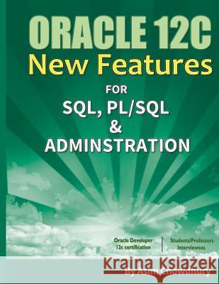 Oracle 12C New Features: SQL, PL/SQL & Administration Chowdhury, Asim 9781543265934