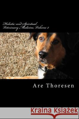 Holistic and Spiritual Veterinary Medicine, Volume 2 Are Simeon Thorese 9781543266009 Createspace Independent Publishing Platform