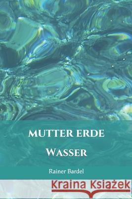Mutter Erde: Wasser Rainer Bardel 9781543266474 Createspace Independent Publishing Platform