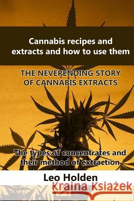 Cannabis recipes and extracts and how to use them: THE NEVERENDING STORY OF CANNABIS EXTRACT. The types of concentrates and their method of extraction Holden, Leo 9781543267624 Createspace Independent Publishing Platform