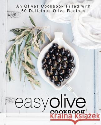 Easy Olive Cookbook: An Olives Cookbook Filled with 50 Delicious Olive Recipes Booksumo Press 9781543272628 Createspace Independent Publishing Platform