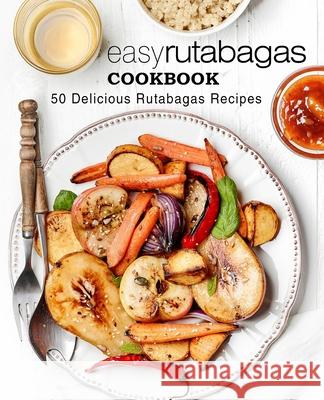 Easy Rutabagas Cookbook: 50 Delicious Rutabagas Recipes Booksumo Press 9781543272642 Createspace Independent Publishing Platform