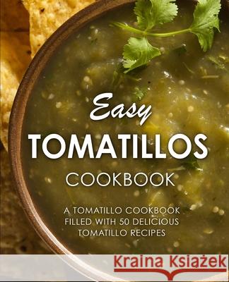 Easy Tomatillos Cookbook: A Tomatillo Cookbook Filled with 50 Delicious Tomatillo Recipes Booksumo Press 9781543272673 Createspace Independent Publishing Platform