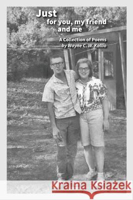 Just for you, my friend and me: A Collection of Poems Kallio, Wayne C. W. 9781543272741 Createspace Independent Publishing Platform