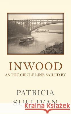 Inwood: As The Circle Line Sailed By Sullivan, Patricia 9781543273861 Createspace Independent Publishing Platform