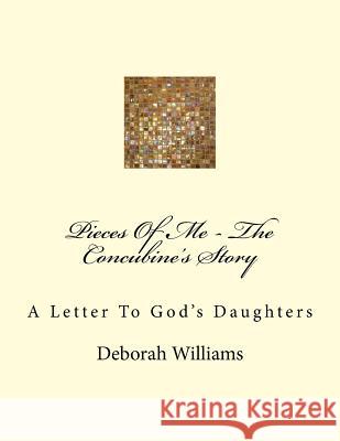 Pieces Of Me - The Concubine's Story: A Letter To God's Daughters Deborah L. Williams 9781543273922 Createspace Independent Publishing Platform