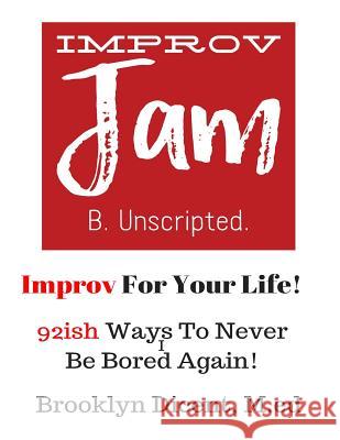 Improv Jam: Improv Your Life!: 92ish Ways Never Be Bored Again Brooklyn Dicent 9781543274103