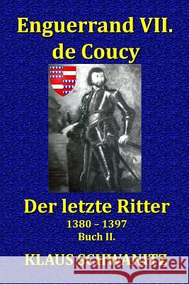 Enguerrand VII. de Coucy: Der Letzte Ritter Klaus Schwanitz 9781543274493 Createspace Independent Publishing Platform
