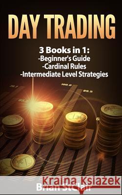 Day Trading: 3 Books: Beginners Guide through Intermediate Level Stclair, Brian 9781543275988 Createspace Independent Publishing Platform