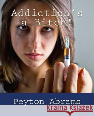 Addiction's a Bitch! Peyton Abrams 9781543276213 Createspace Independent Publishing Platform