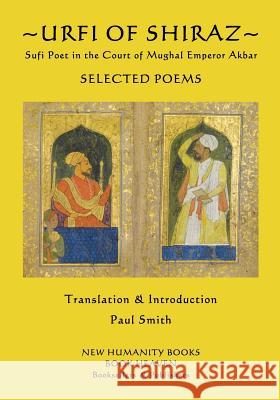 Urfi of Shiraz - Sufi Poet in the Court of Mughal Emperor Akbar: Selected Poems Urfi                                     Paul Smith 9781543278194 Createspace Independent Publishing Platform