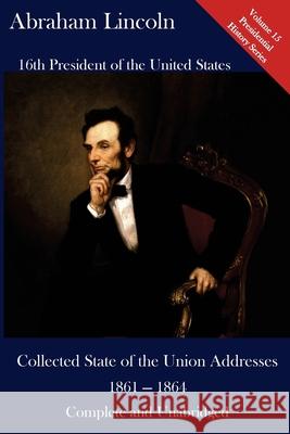 Abraham Lincoln: Collected State of the Union Addresses 1861 - 1864: Volume 15 of the Del Lume Executive History Series Luca Hickman Abraham Lincoln 9781543278576 Createspace Independent Publishing Platform