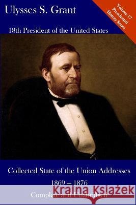 Ulysses S. Grant: Collected State of the Union Addresses 1869 - 1876: Volume 17 of the Del Lume Executive History Series Luca Hickman Ulysses S. Grant 9781543278606 Createspace Independent Publishing Platform