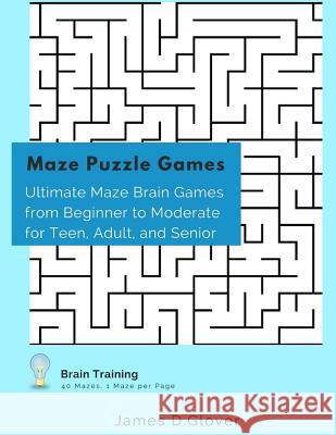 Maze Puzzle Games: Ultimate Maze Brain Games from Beginner to Moderate for Teen, Adult, and Senior, 1 Maze per Page Glover, James D. 9781543278934 Createspace Independent Publishing Platform