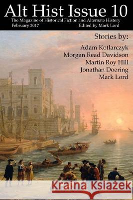 Alt Hist Issue 10: The magazine of Historical Fiction and Alternate History Lord, Mark 9781543281217 Createspace Independent Publishing Platform