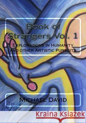 Book of Strangers Vol. 1: Explorations in Humanity and other Artistic Pursuits Michael David 9781543281279 Createspace Independent Publishing Platform