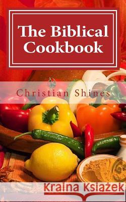 The Biblical Cookbook Christian Shines 9781543282047 Createspace Independent Publishing Platform