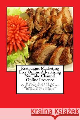 Restaurant Marketing Free Online Advertising YouTube Channel Online Presence: How To Step by Step Create Online Ads to Make Massive Money for Your Res Mahoney, Brian 9781543283303 Createspace Independent Publishing Platform