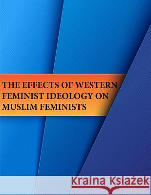 The Effects of Western Feminist Ideology on Muslim Feminists Naval Postgraduate School                Rochelle S. Whitcher                     Penny Hill Press 9781543284300 Createspace Independent Publishing Platform