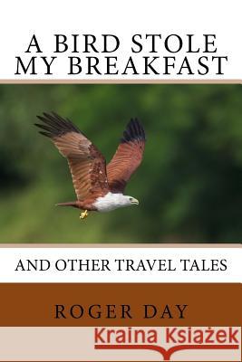 A bird stole my breakfast: and other travel tales Roger Day 9781543285147 Createspace Independent Publishing Platform