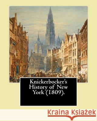 Knickerbocker's History of New York (1809). By: Washington Irving: Washington Irving (April 3, 1783 - November 28, 1859) was an American short story w Irving, Washington 9781543288124