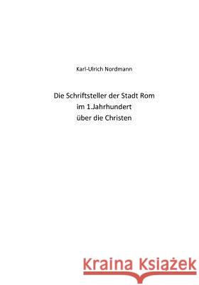 Die Schriftsteller der Stadt Rom im 1.Jahrhundert ueber die Christen Nordmann, Karl-Ulrich 9781543288162