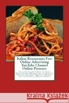 Italian Restaurants Free Online Advertising YouTube Channel Online Presence: Italian Cuisine Step by Step Restaurant Marketing to Create Online Ads fo Mahoney, Christian 9781543288742 Createspace Independent Publishing Platform