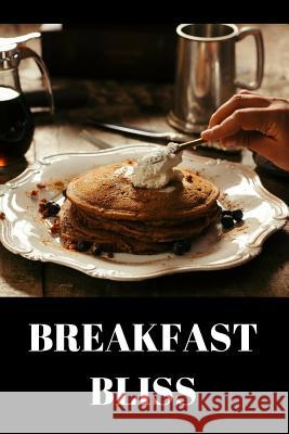 Breakfast Bliss: Breakfast recipes to enjoy your breakfast more than ever - A carefully and diverse variety of breakfast ideas and brea Publishing, Best Chef 9781543288797 Createspace Independent Publishing Platform