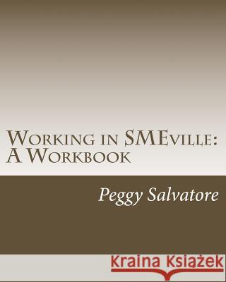 Working in SMEville: A Workbook: Tips, Techniques and Checklists for Subject Matter Experts and the People Who Work with Them Salvatore, Peggy 9781543289282