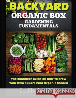 Gardening: Backyard Organic Box Gardening Fundamentals: Discover How to Grow a Square Foot Garden in Just One Day with This Easy Ellen Warren 9781543291070 Createspace Independent Publishing Platform