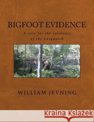 Bigfoot Evidence: A case for the existence of the Sasquatch Jevning, William 9781543292350 Createspace Independent Publishing Platform