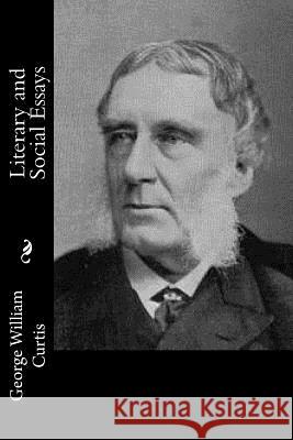 Literary and Social Essays George William Curtis 9781543292480