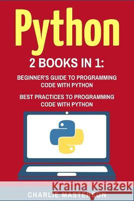 Python: 2 Books in 1: Beginner's Guide + Best Practices to Programming Code with Python Charlie Masterson 9781543292756 Createspace Independent Publishing Platform