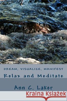 Dream, Visualize, Manifest: Relax and Meditate Ann C. Laker 9781543295115