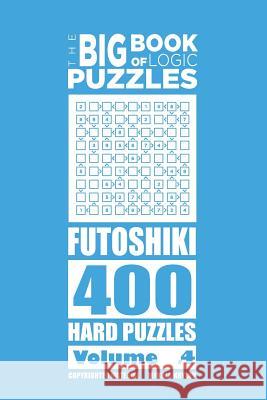 The Big Book of Logic Puzzles - Futoshiki 400 Hard (Volume 4) Mykola Krylov 9781543296167 Createspace Independent Publishing Platform