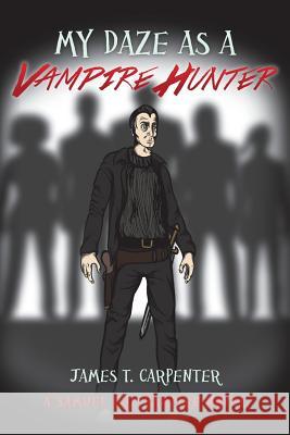 My Daze as a Vampire Hunter: A Samuel the Vampire Novel James T. Carpenter 9781543296914 Createspace Independent Publishing Platform
