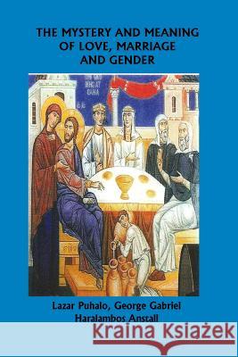 The Mystery and Meaning of Love, Marriage and Gender Lazar Puhalo George Gabriel Haralambos Anstall 9781543299168