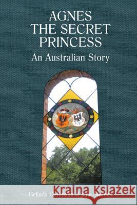 Agnes the Secret Princess: An Australian Story Belinda Dettmann, Jane Stevens 9781543400755 Xlibris