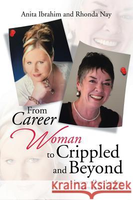 From Career Woman to Crippled and Beyond: A Journey of Loss, Longing, Learning and Laughter Anita Ibrahim                            Rhonda Nay 9781543401325 Xlibris
