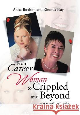 From Career Woman to Crippled and Beyond: A Journey of Loss, Longing, Learning and Laughter Anita Ibrahim                            Rhonda Nay 9781543401332 Xlibris