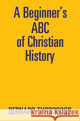 A Beginner's ABC of Christian History Bernard Thorogood 9781543401554 Xlibris